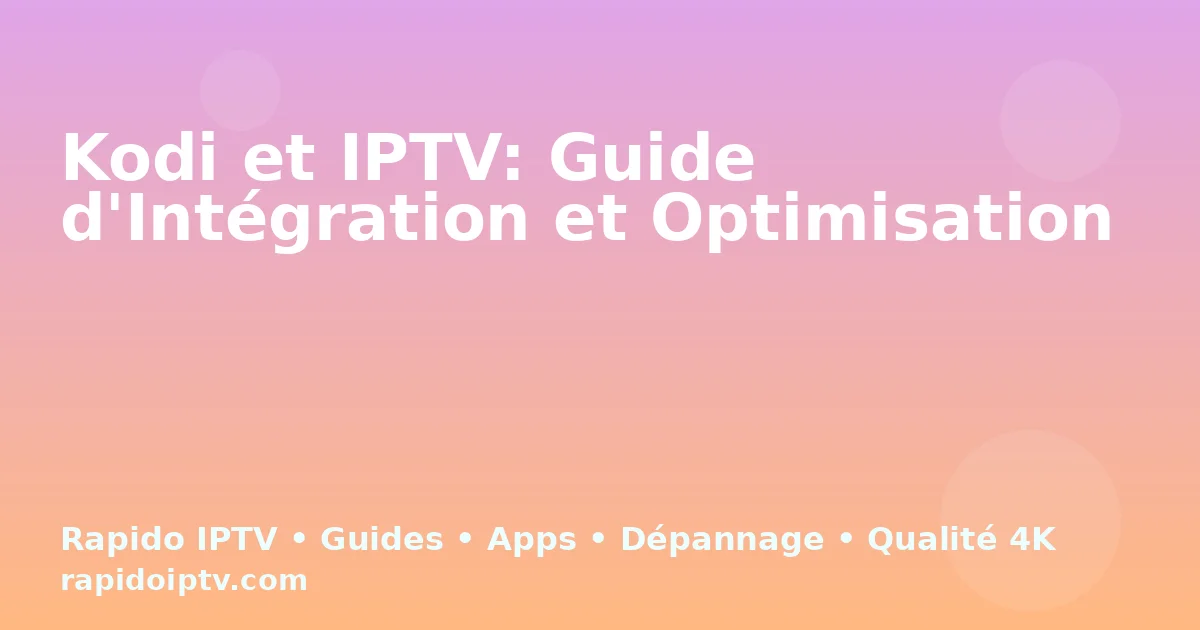 Kodi et IPTV: Guide d'Intégration et Optimisation